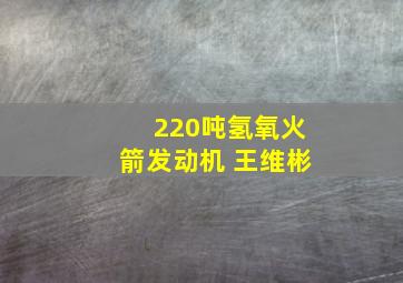 220吨氢氧火箭发动机 王维彬